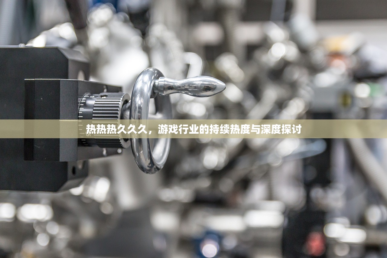 热热热久久久，游戏行业的持续热度与深度探讨