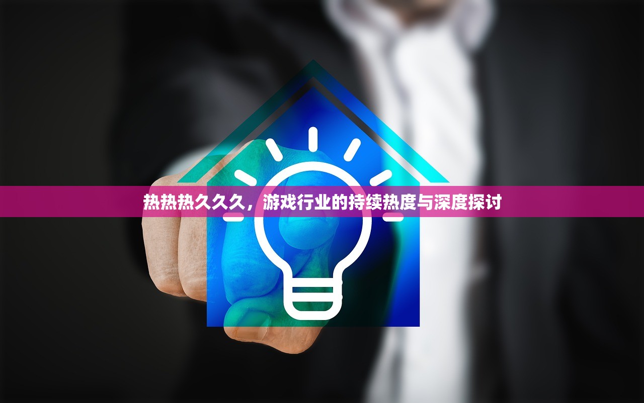 热热热久久久，游戏行业的持续热度与深度探讨