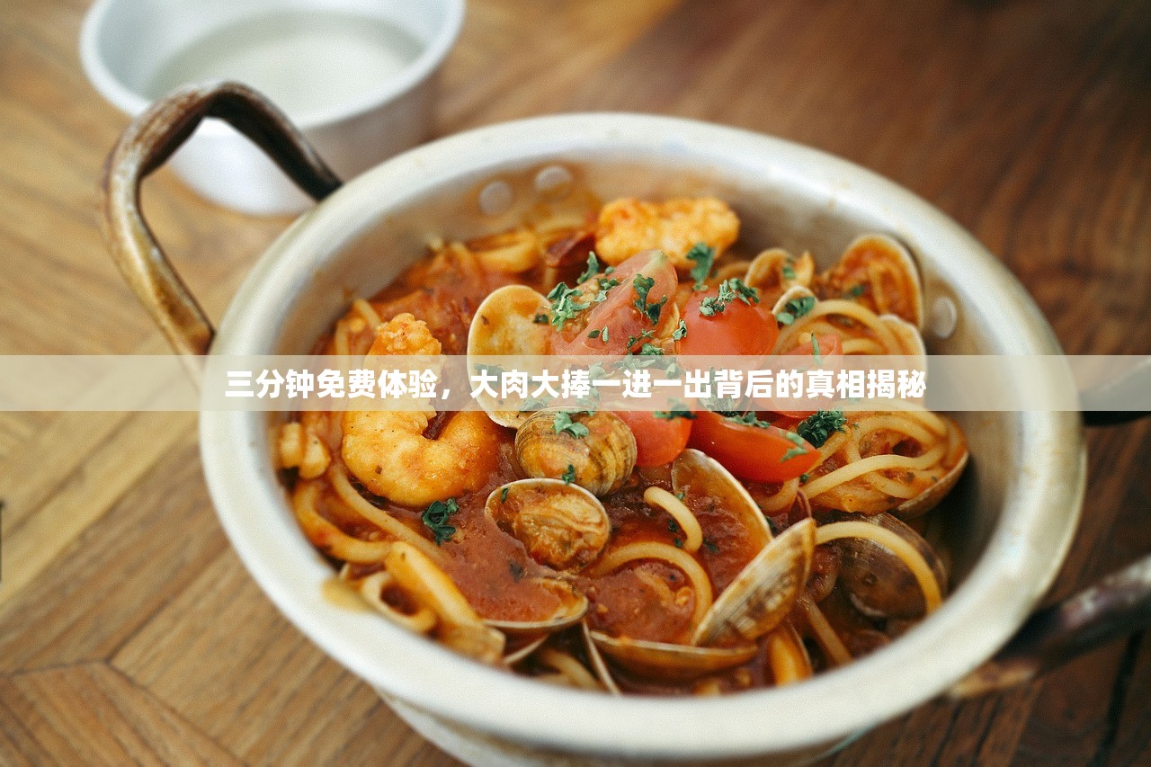 三分钟免费体验，大肉大捧一进一出背后的真相揭秘