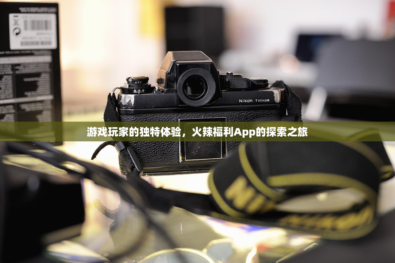 游戏玩家的独特体验，火辣福利App的探索之旅