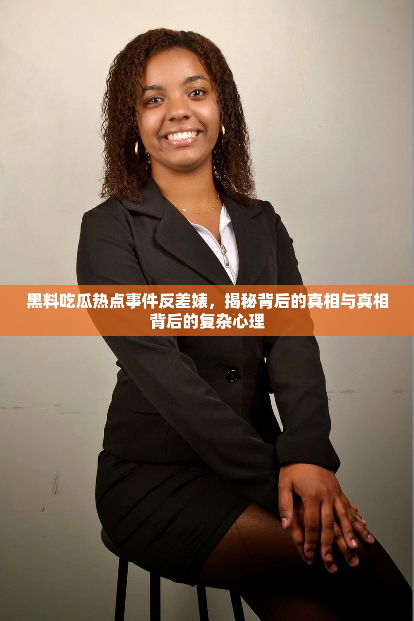 黑料吃瓜热点事件反差婊，揭秘背后的真相与真相背后的复杂心理