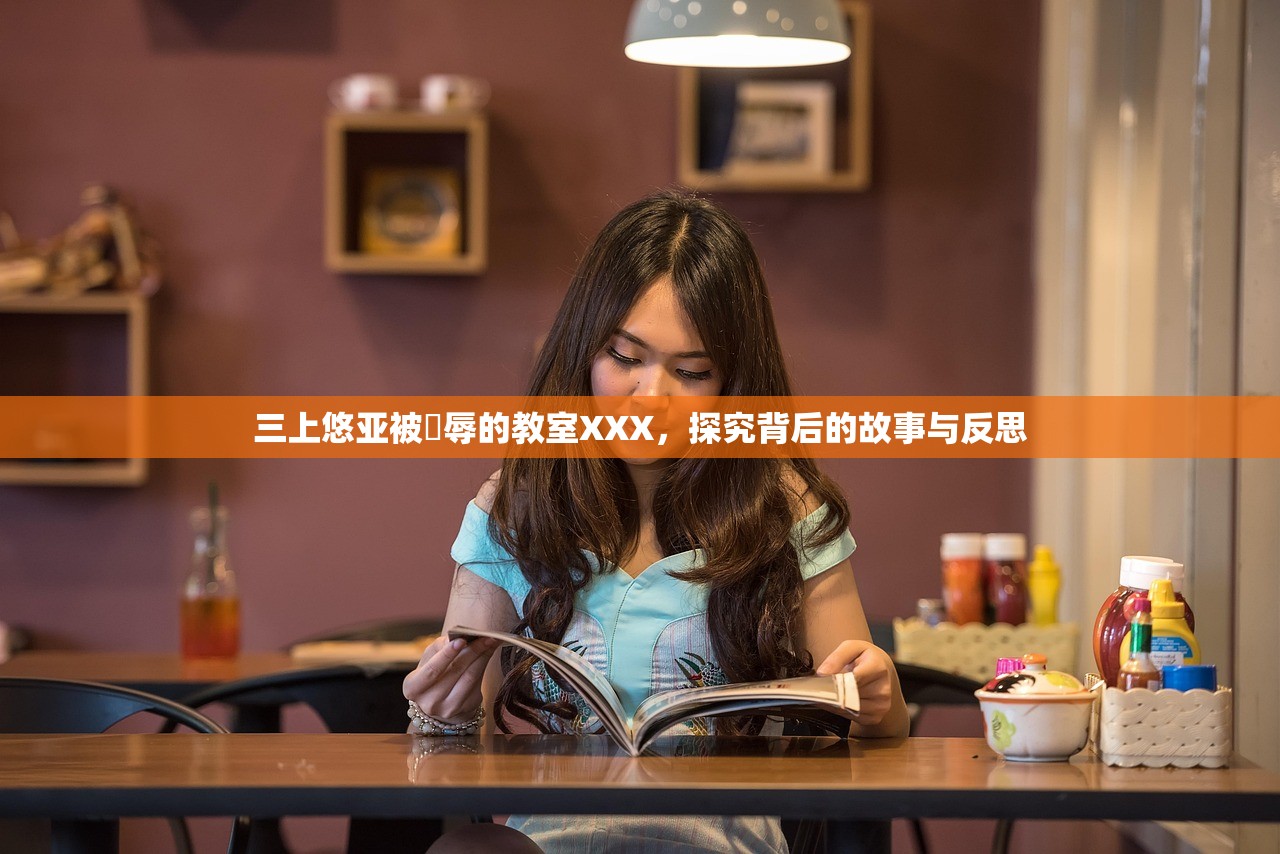 三上悠亚被婬辱的教室XXX，探究背后的故事与反思