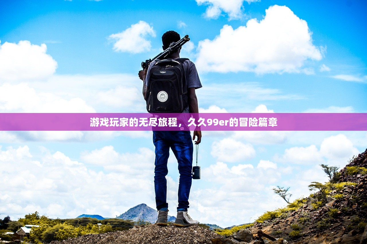 游戏玩家的无尽旅程，久久99er的冒险篇章