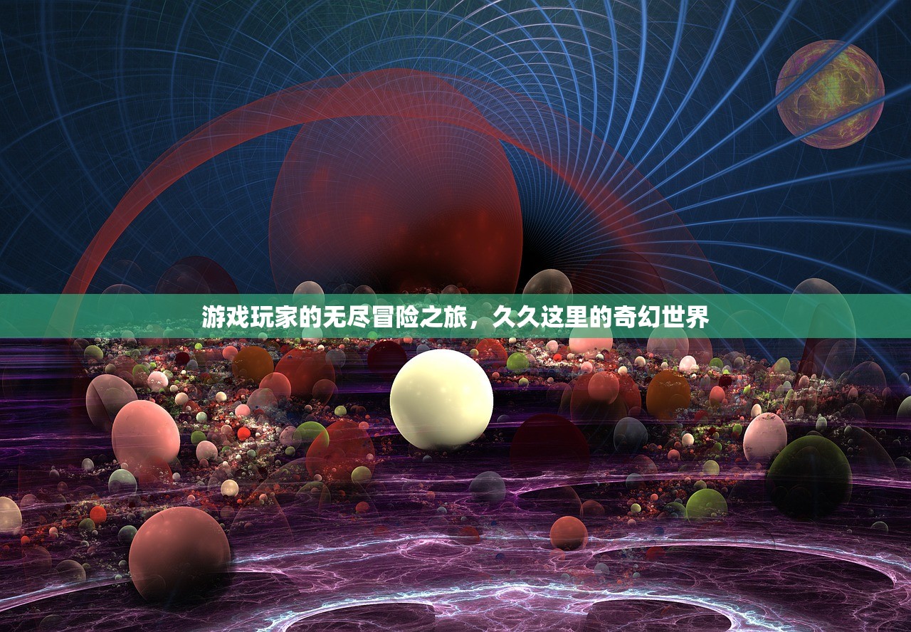 游戏玩家的无尽冒险之旅，久久这里的奇幻世界