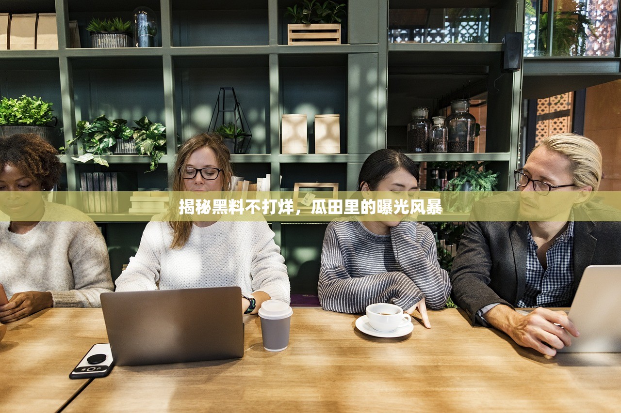 揭秘黑料不打烊，瓜田里的曝光风暴