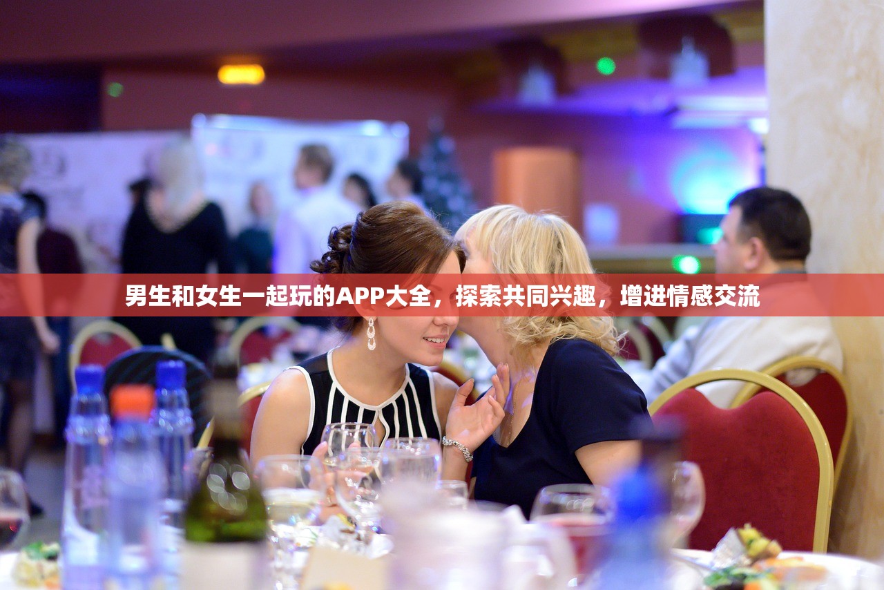男生和女生一起玩的APP大全，探索共同兴趣，增进情感交流