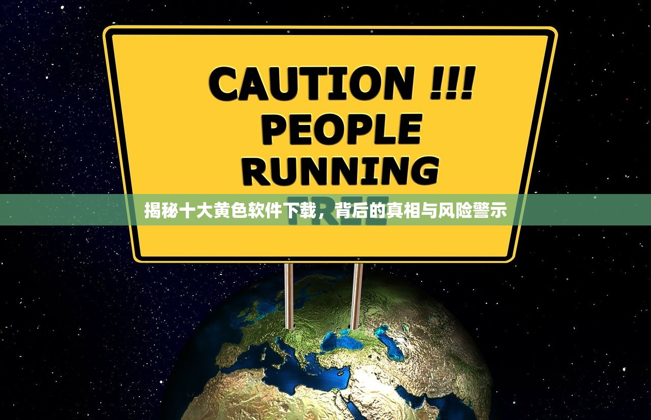 揭秘十大黄色软件下载，背后的真相与风险警示