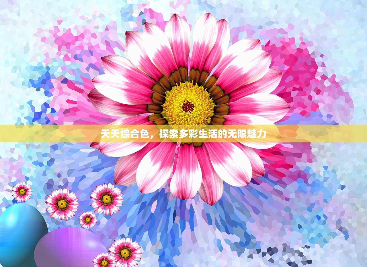 天天综合色，探索多彩生活的无限魅力