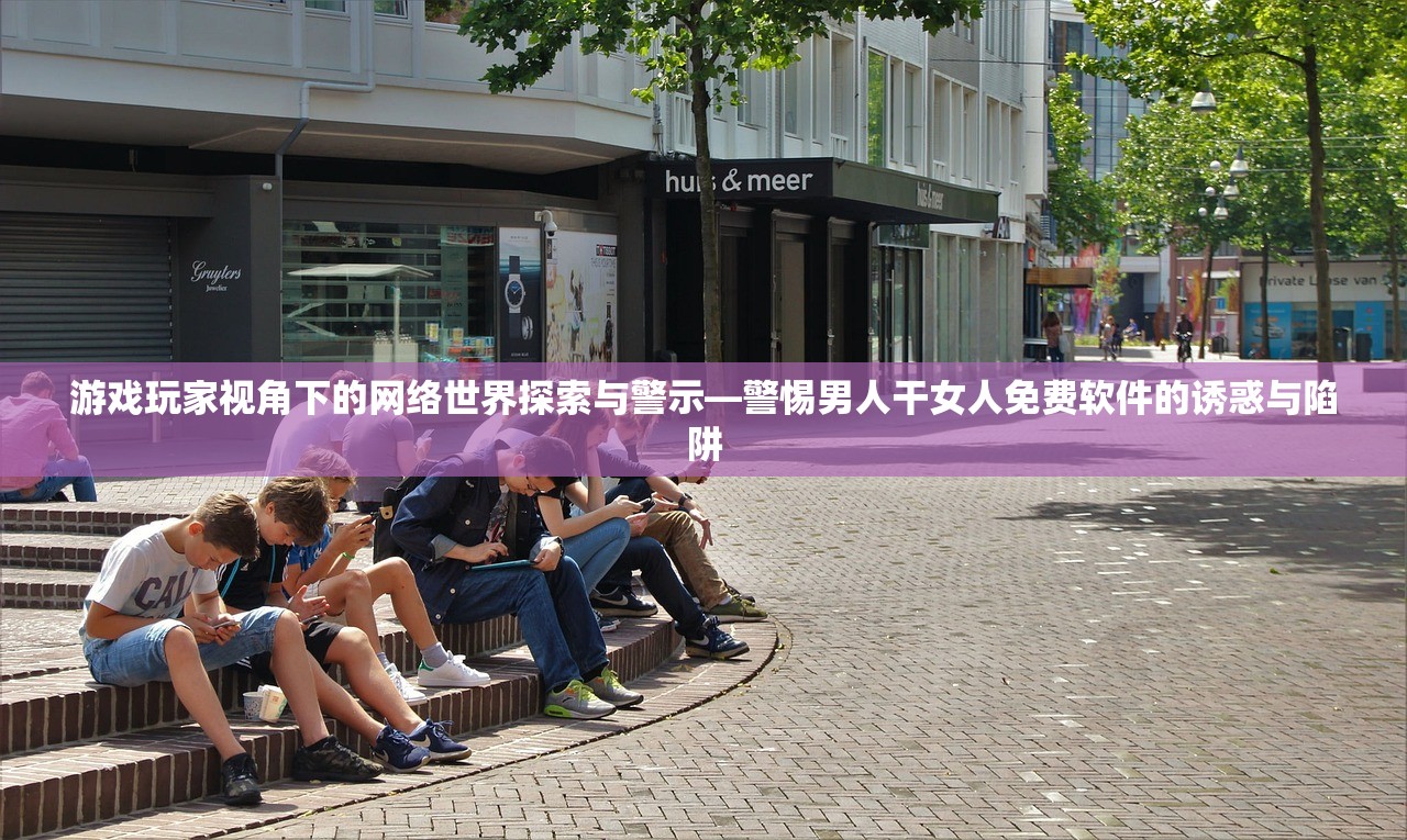 游戏玩家视角下的网络世界探索与警示—警惕男人干女人免费软件的诱惑与陷阱