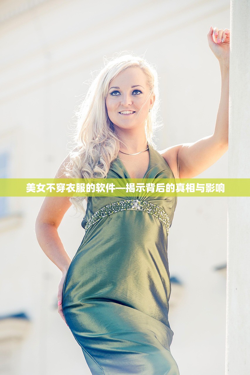美女不穿衣服的软件—揭示背后的真相与影响