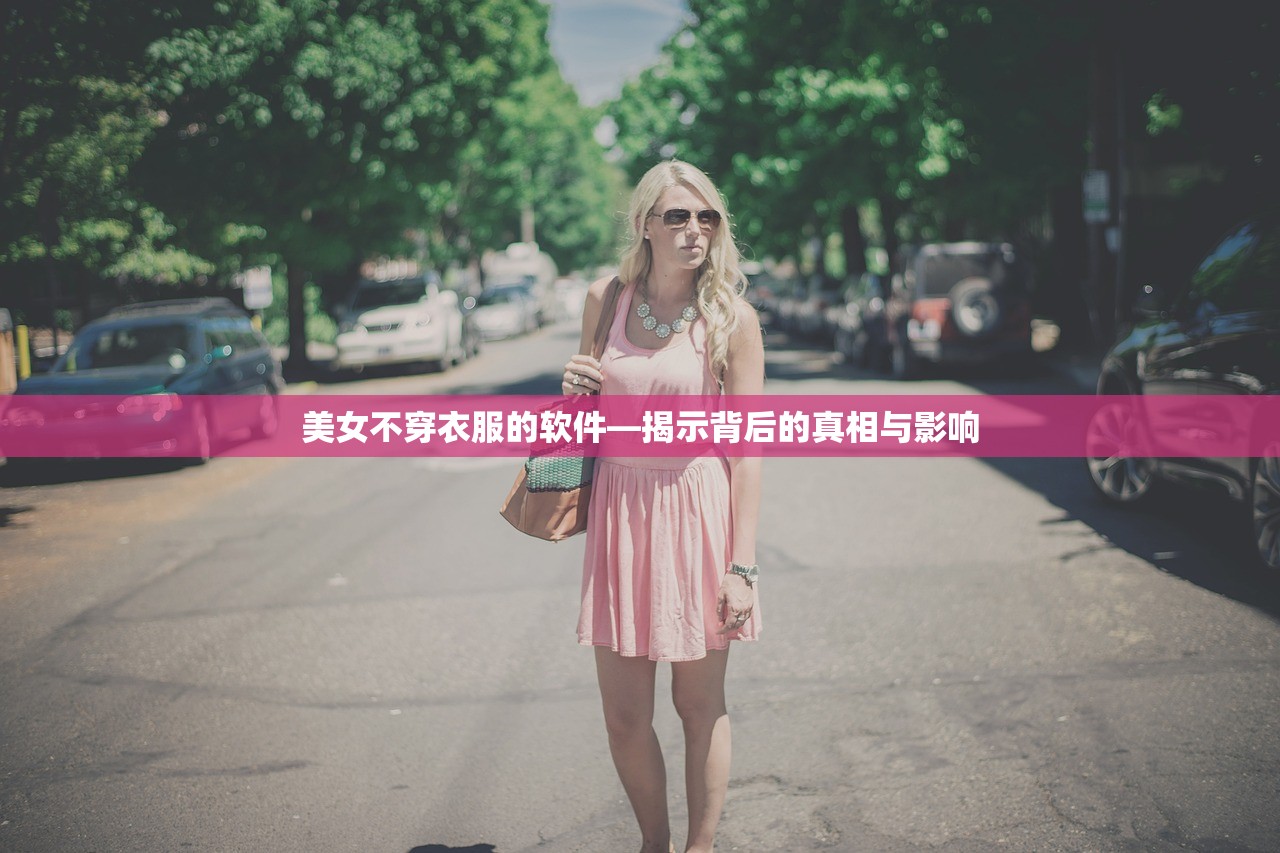 美女不穿衣服的软件—揭示背后的真相与影响