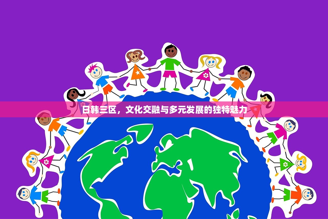 日韩三区，文化交融与多元发展的独特魅力