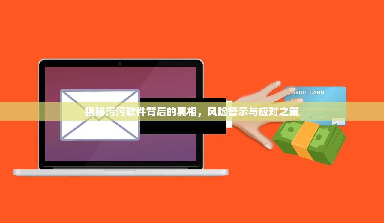 揭秘污污软件背后的真相，风险警示与应对之策