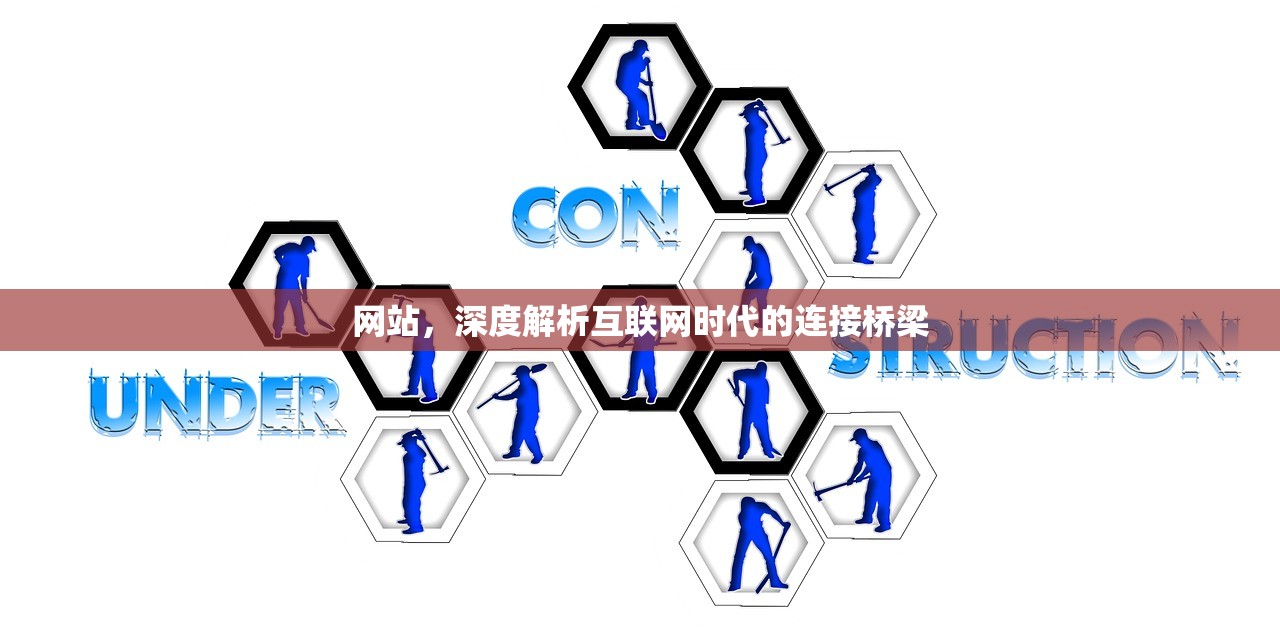 网站，深度解析互联网时代的连接桥梁