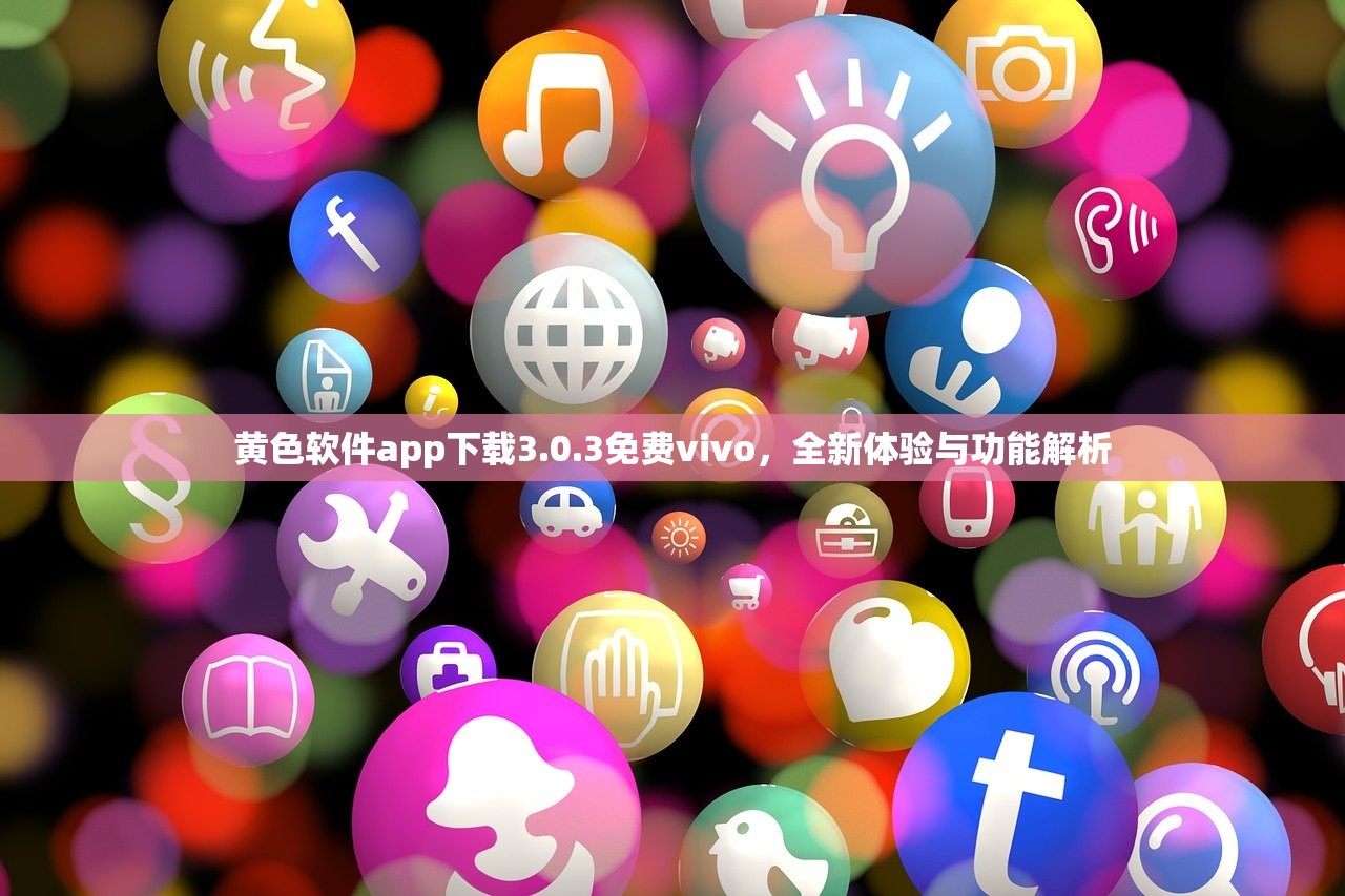 黄色软件app下载3.0.3免费vivo，全新体验与功能解析