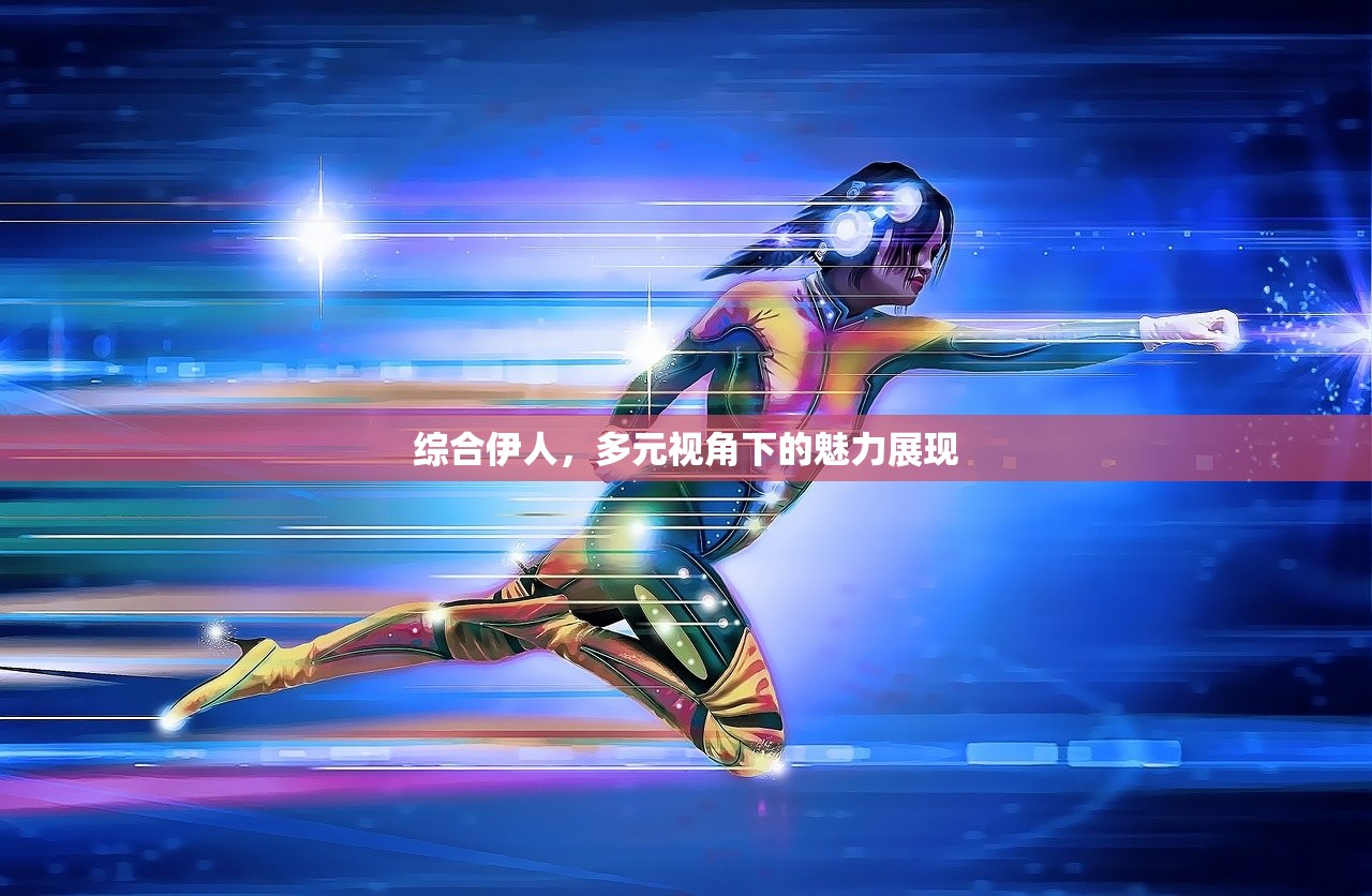 综合伊人，多元视角下的魅力展现