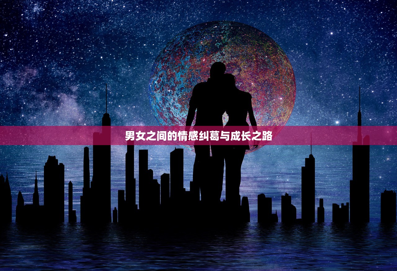 男女之间的情感纠葛与成长之路