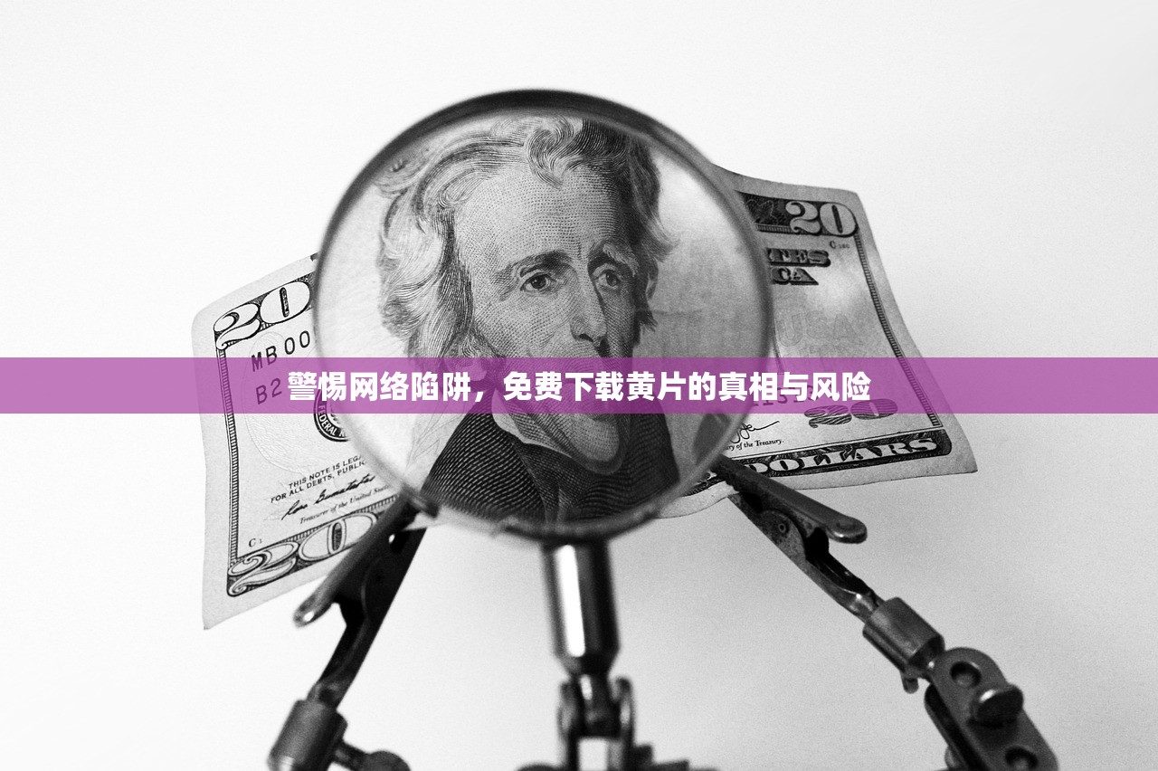 警惕网络陷阱，免费下载黄片的真相与风险