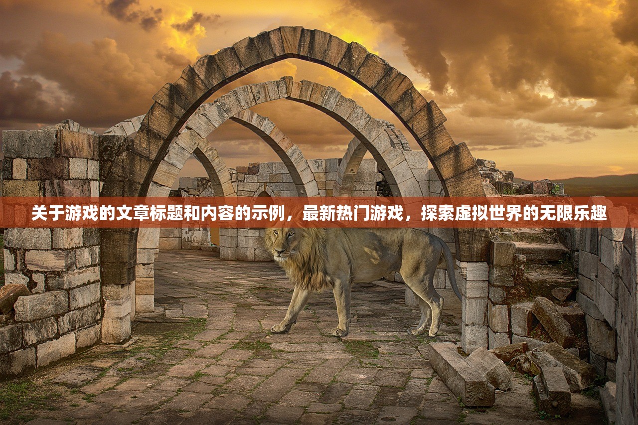 关于游戏的文章标题和内容的示例，最新热门游戏，探索虚拟世界的无限乐趣