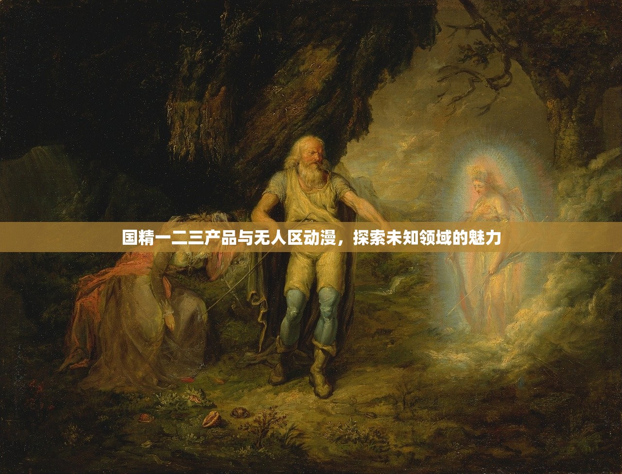 国精一二三产品与无人区动漫，探索未知领域的魅力