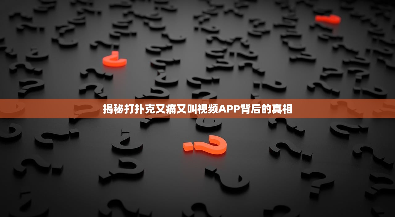 揭秘打扑克又痛又叫视频APP背后的真相