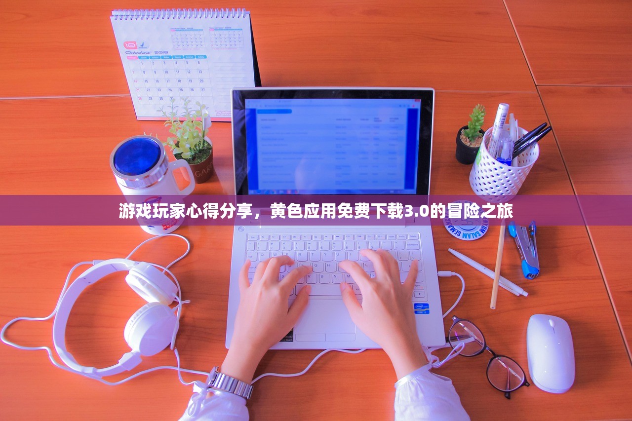 游戏玩家心得分享，黄色应用免费下载3.0的冒险之旅