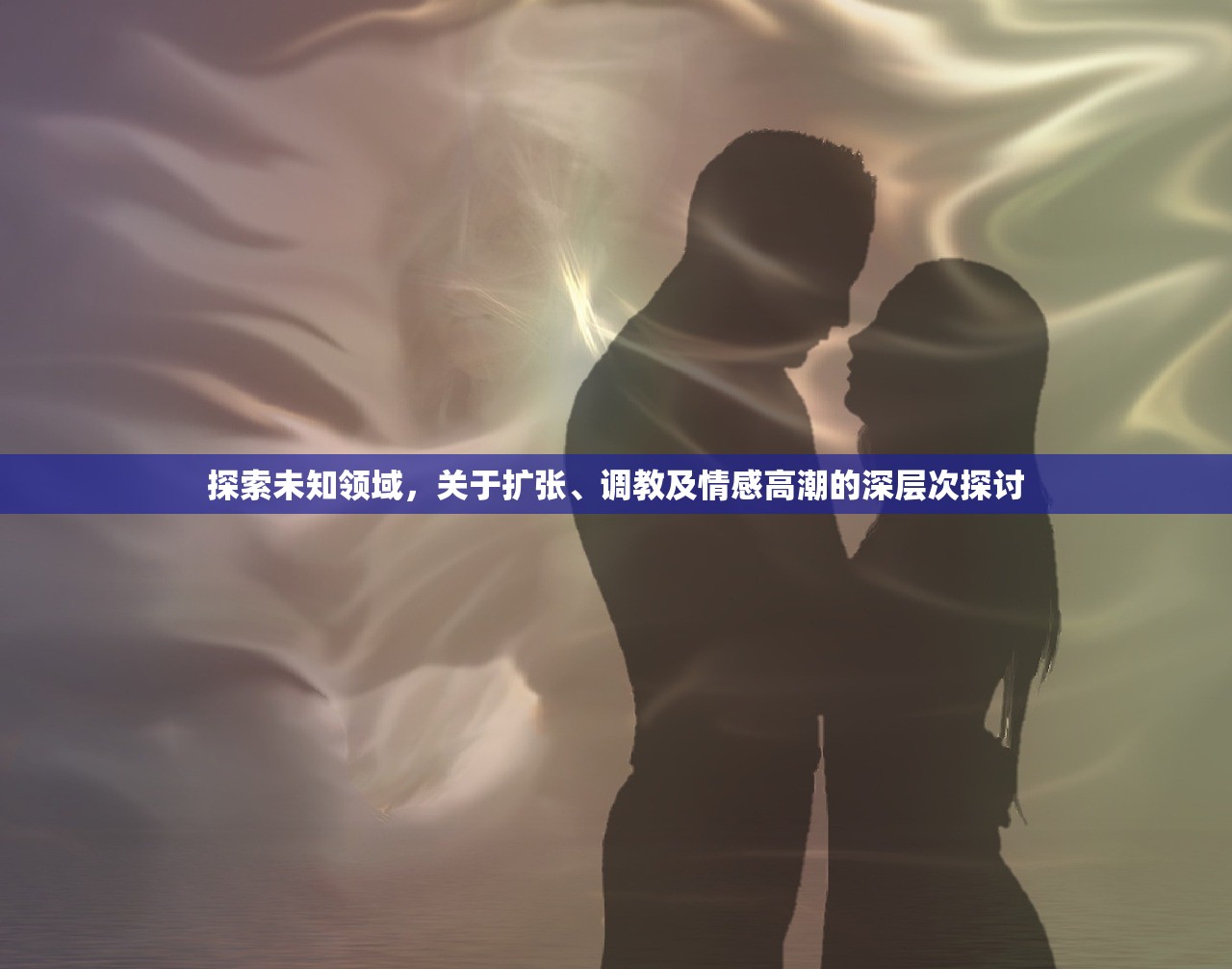 探索未知领域，关于扩张、调教及情感高潮的深层次探讨