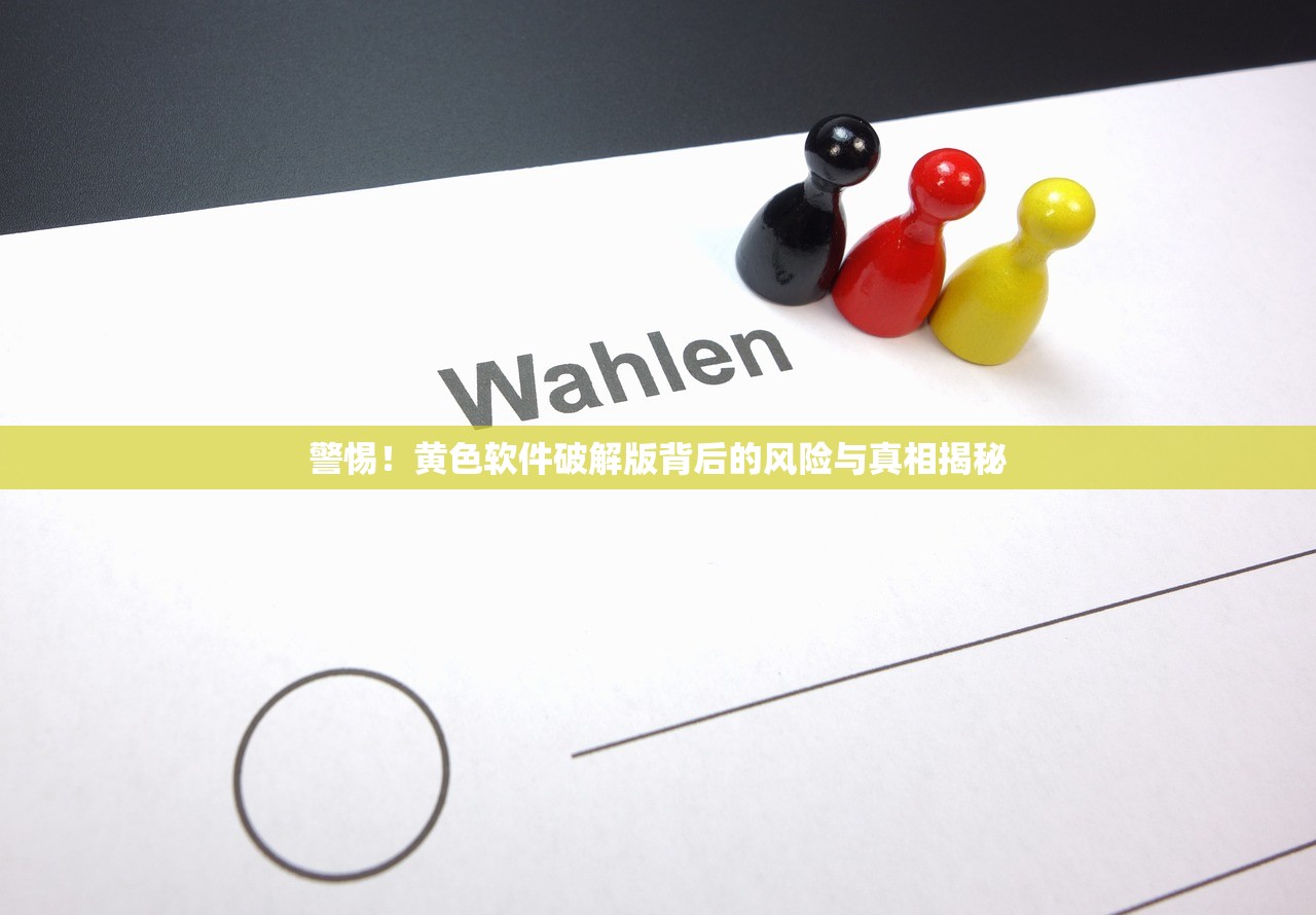 警惕！黄色软件破解版背后的风险与真相揭秘