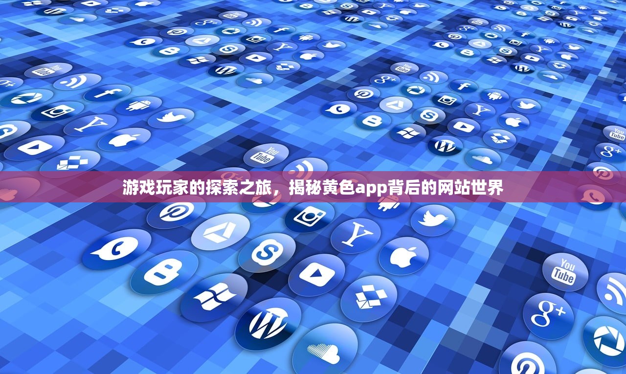 游戏玩家的探索之旅，揭秘黄色app背后的网站世界
