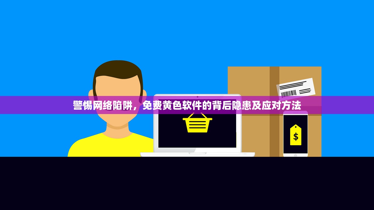 警惕网络陷阱，免费黄色软件的背后隐患及应对方法