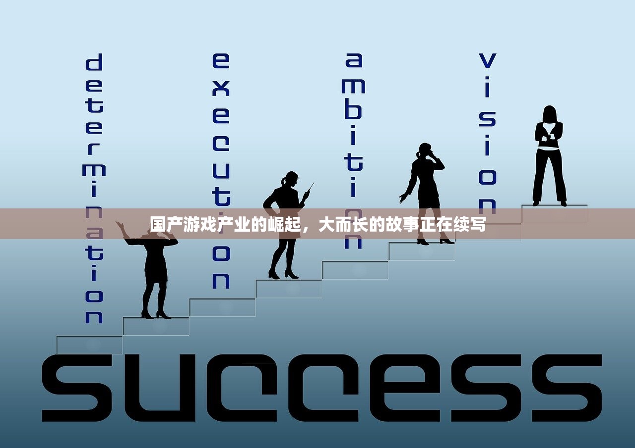 国产游戏产业的崛起，大而长的故事正在续写