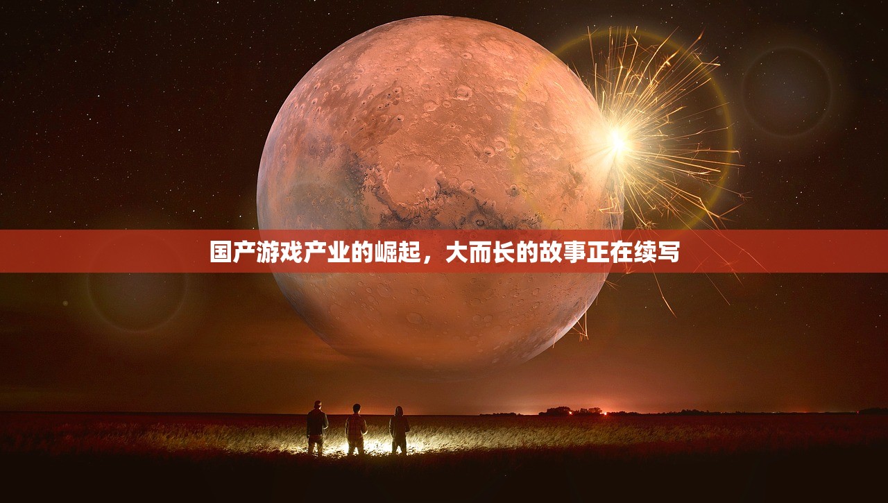 国产游戏产业的崛起，大而长的故事正在续写
