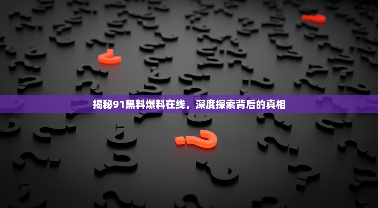 揭秘91黑料爆料在线，深度探索背后的真相
