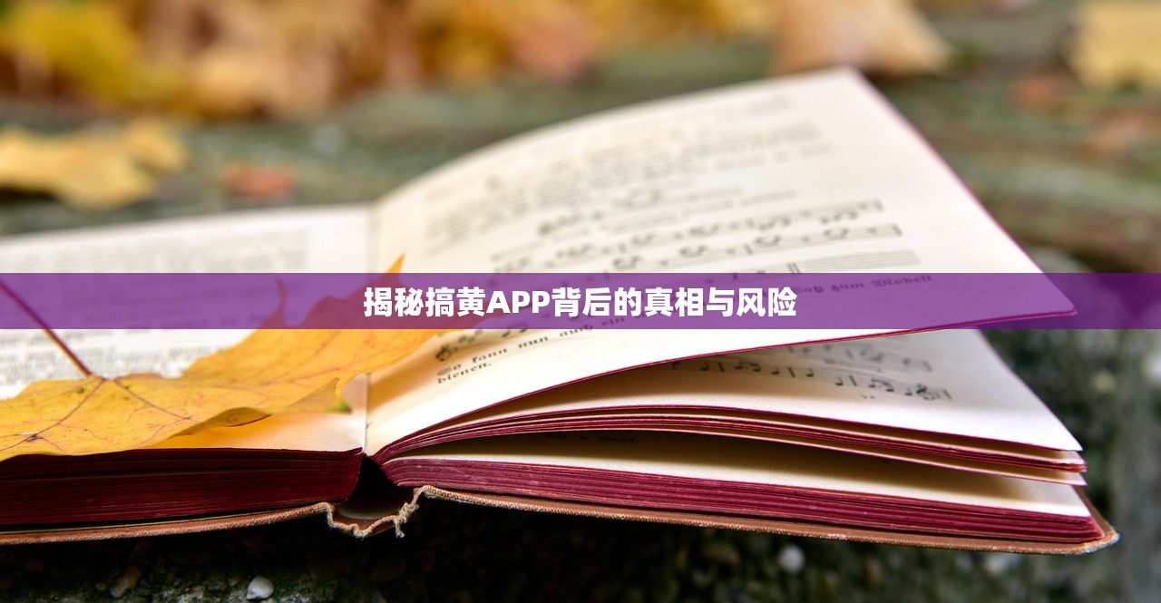揭秘搞黄APP背后的真相与风险