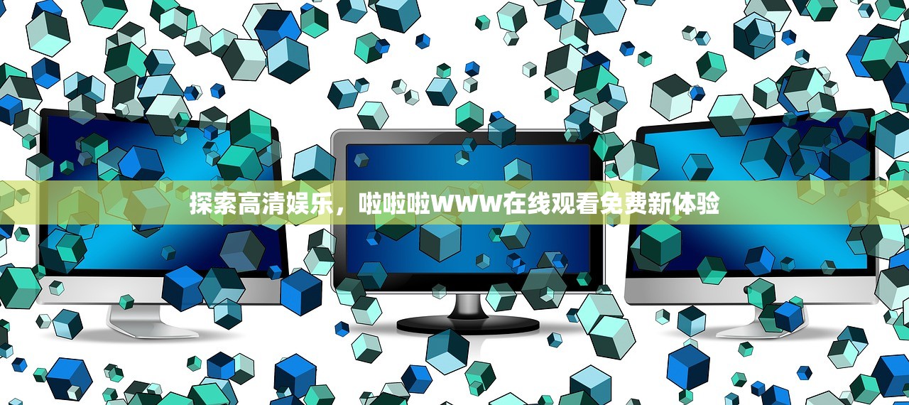 探索高清娱乐，啦啦啦WWW在线观看免费新体验