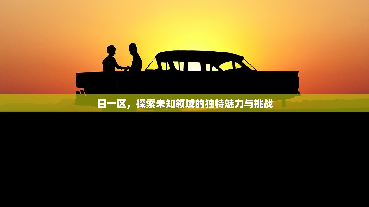 日一区，探索未知领域的独特魅力与挑战