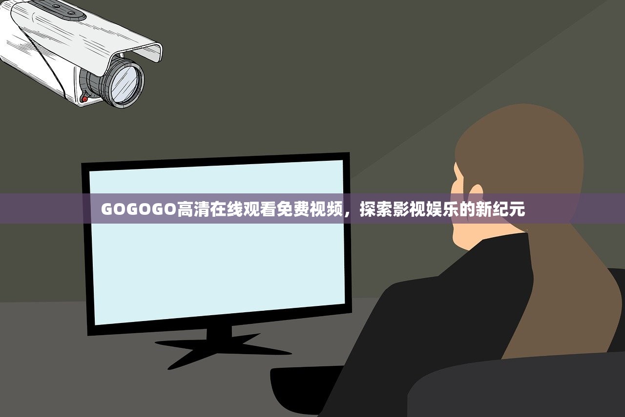 GOGOGO高清在线观看免费视频，探索影视娱乐的新纪元