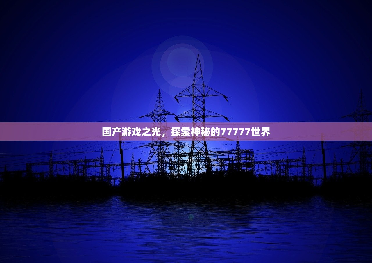 国产游戏之光，探索神秘的77777世界