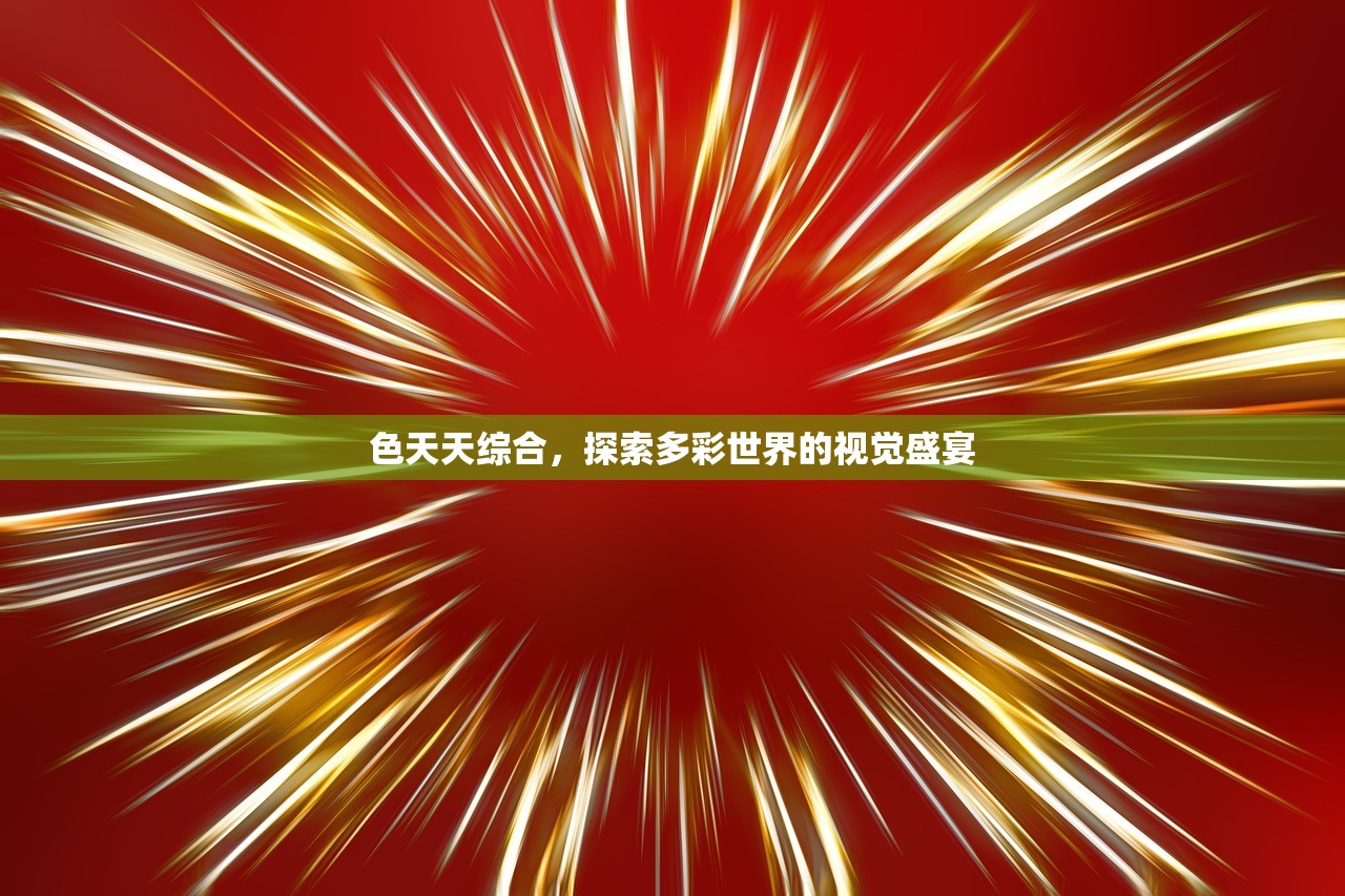 色天天综合，探索多彩世界的视觉盛宴