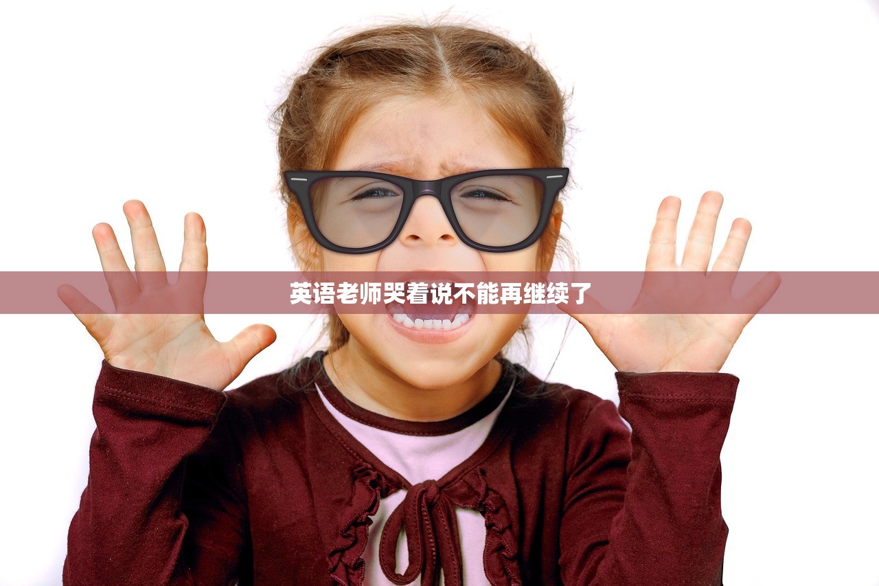 英语老师哭着说不能再继续了