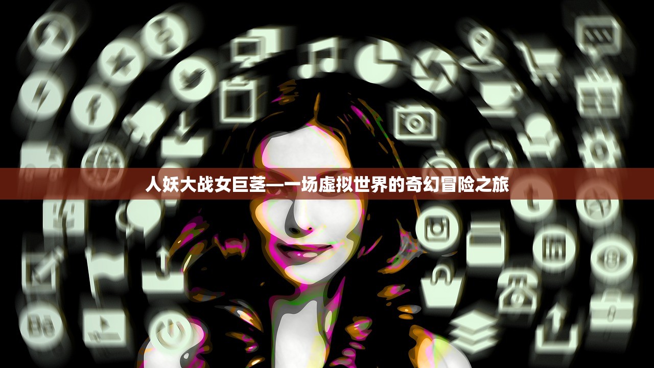 人妖大战女巨茎—一场虚拟世界的奇幻冒险之旅