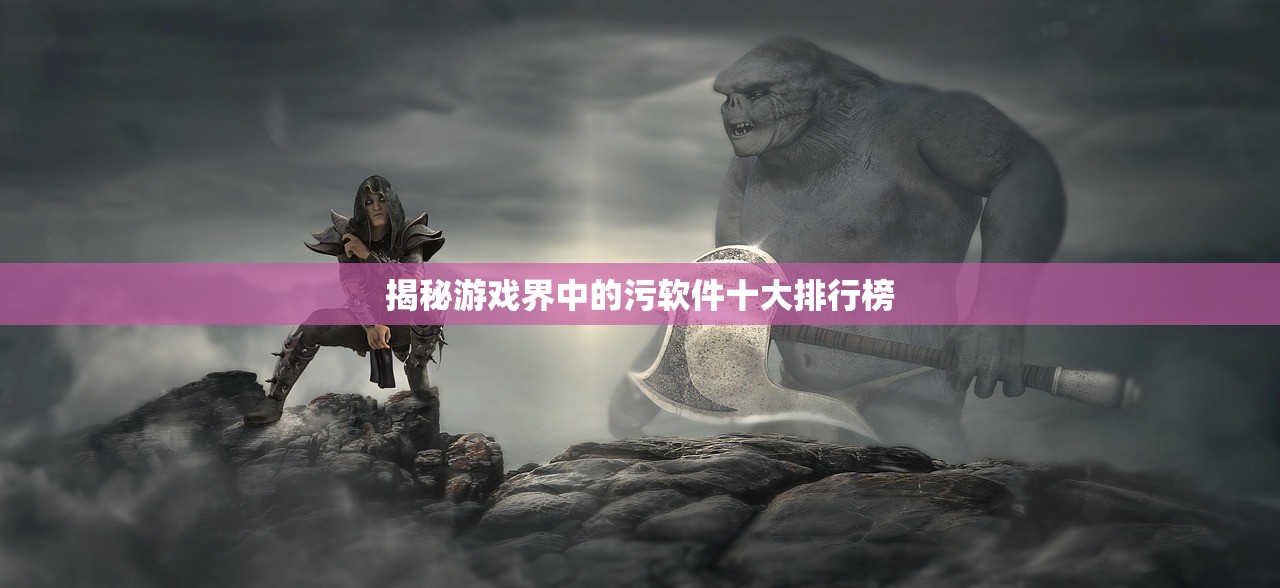 揭秘游戏界中的污软件十大排行榜