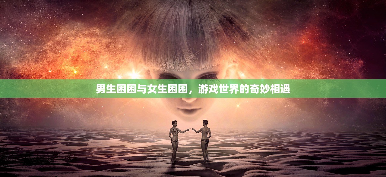 男生困困与女生困困，游戏世界的奇妙相遇