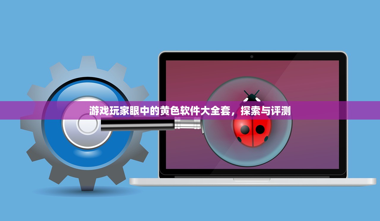 游戏玩家眼中的黄色软件大全套，探索与评测
