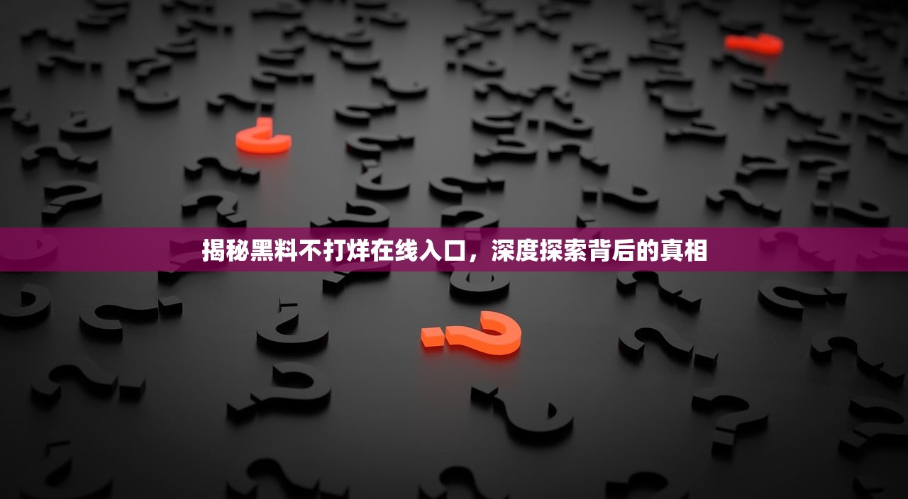 揭秘黑料不打烊在线入口，深度探索背后的真相