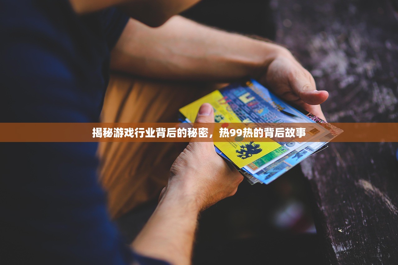 揭秘游戏行业背后的秘密，热99热的背后故事