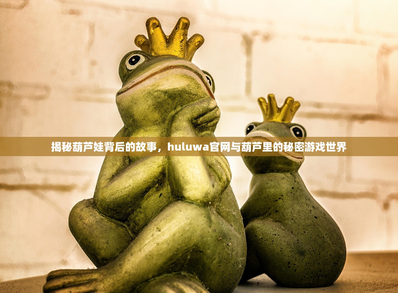 揭秘葫芦娃背后的故事，huluwa官网与葫芦里的秘密游戏世界