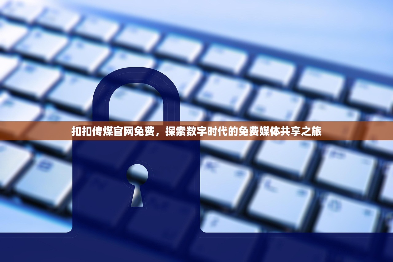 扣扣传煤官网免费，探索数字时代的免费媒体共享之旅