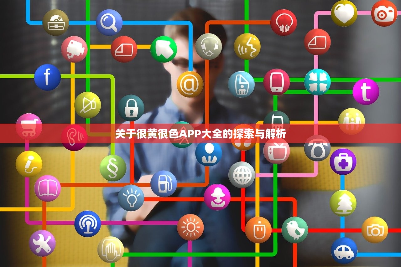 关于很黄很色APP大全的探索与解析