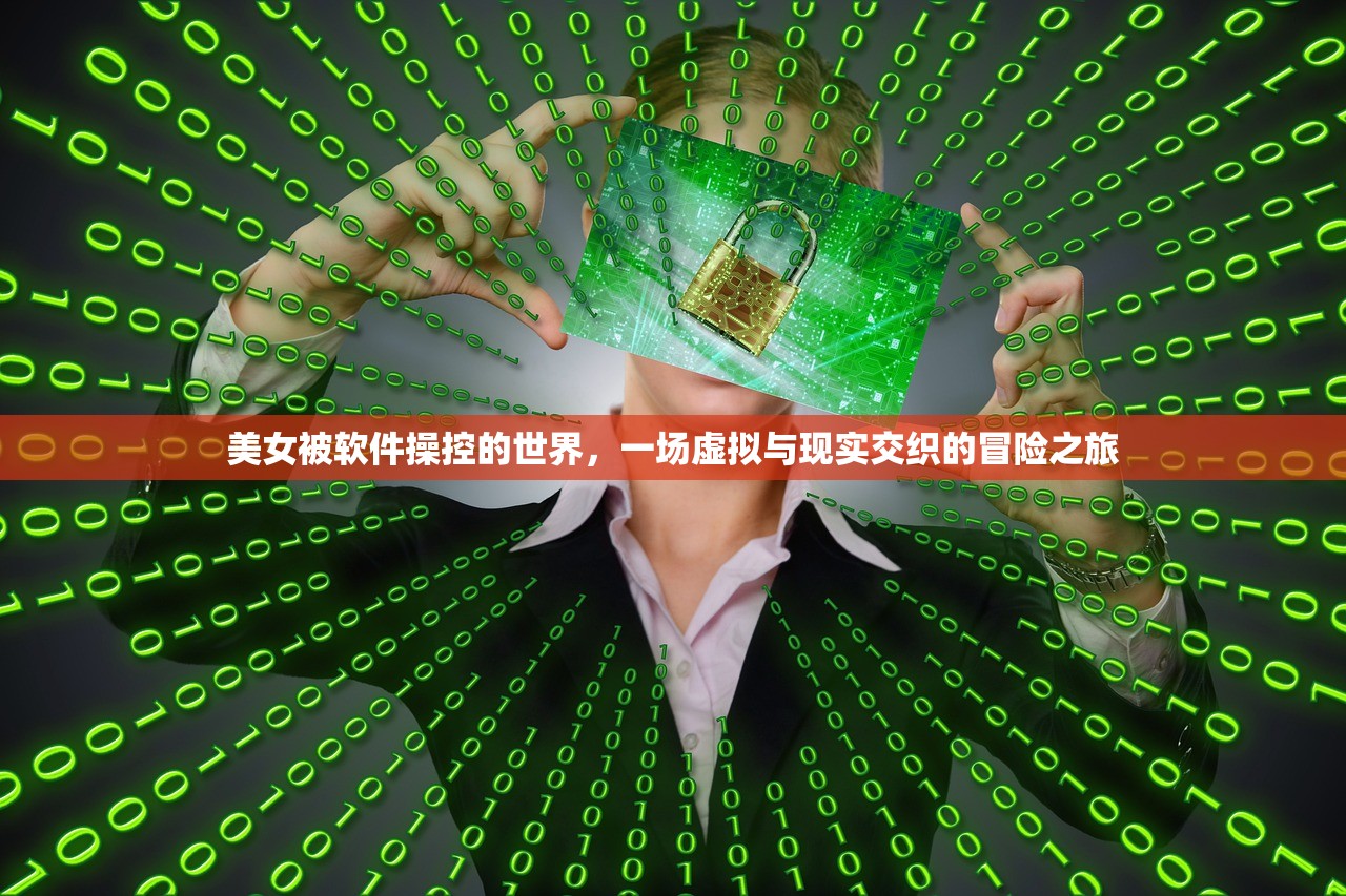 美女被软件操控的世界，一场虚拟与现实交织的冒险之旅